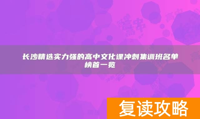 长沙精选实力强的高中文化课冲刺集训班名单榜首一览