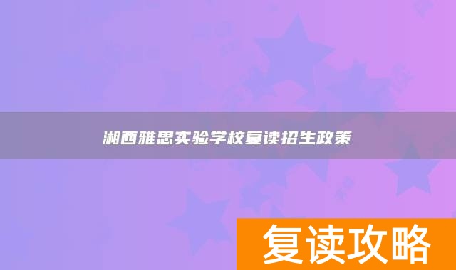 湘西雅思实验学校复读招生政策