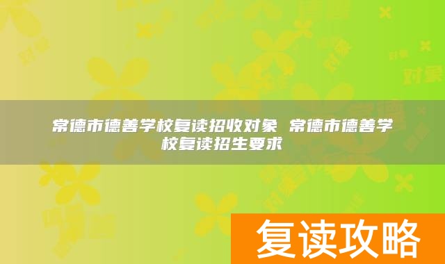 常德市德善学校复读招收对象 常德市德善学校复读招生要求