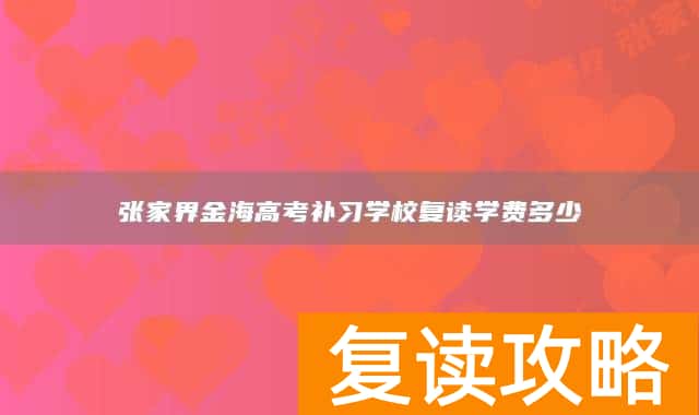 张家界金海高考补习学校复读学费多少