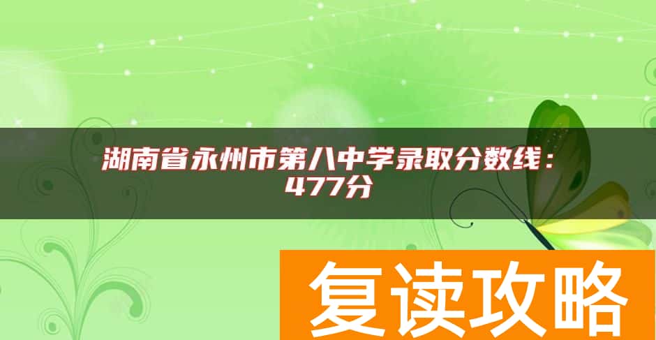 湖南省永州市第八中学录取分数线：477分