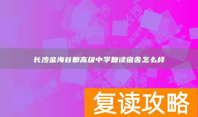 长沙金海谷郡高级中学复读宿舍怎么样