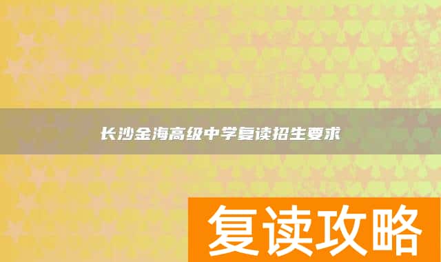 长沙金海高级中学复读招生要求