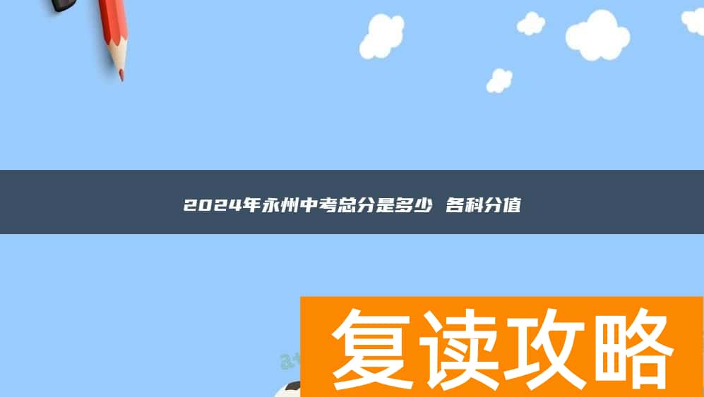 2024年永州中考总分是多少 各科分值