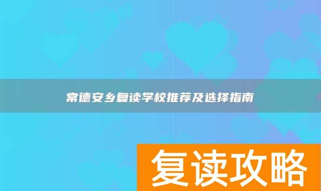 常德安乡复读学校推荐及选择指南