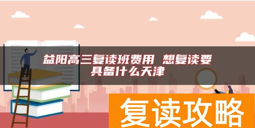 益阳高三复读班费用 想复读要具备什么天津