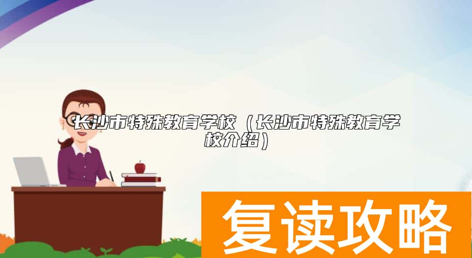 长沙市特殊教育学校（长沙市特殊教育学校介绍）