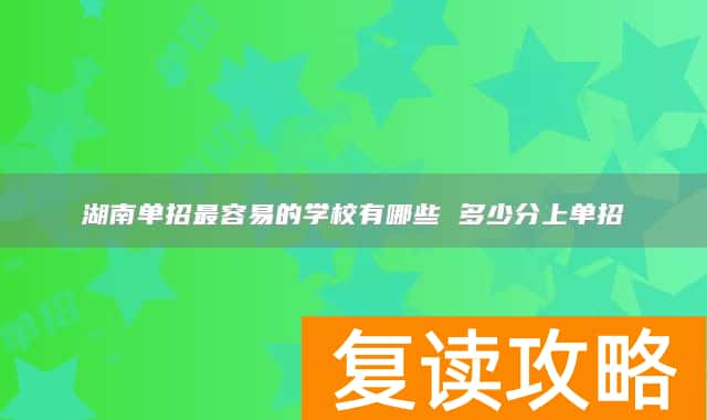 湖南单招最容易的学校有哪些 多少分上单招