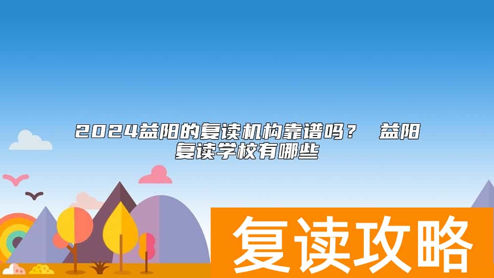 2024益阳的复读机构靠谱吗？ 益阳复读学校有哪些