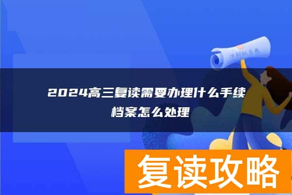 2024高三复读需要办理什么手续 档案怎么处理