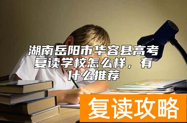 湖南岳阳市华容县高考复读学校怎么样，有什么推荐