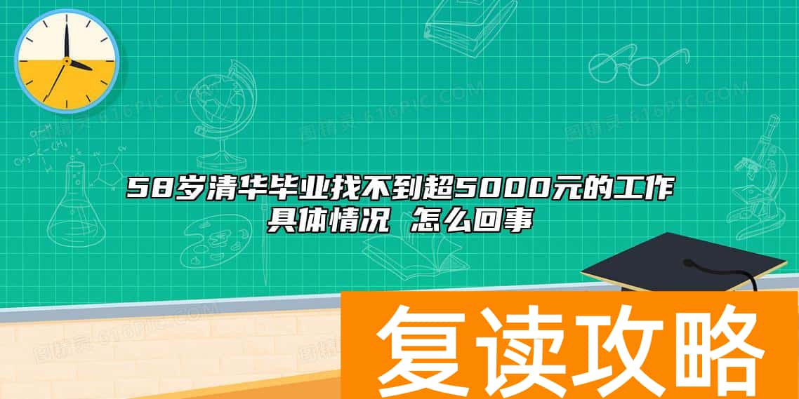 58岁清华毕业找不到超5000元的工作具体情况 怎么回事