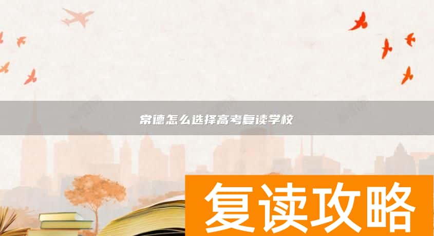 常德怎么选择高考复读学校