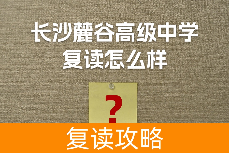 长沙麓谷高级中学复读怎么样?详解学校优势与师资力量